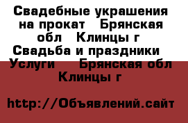 Свадебные украшения на прокат - Брянская обл., Клинцы г. Свадьба и праздники » Услуги   . Брянская обл.,Клинцы г.